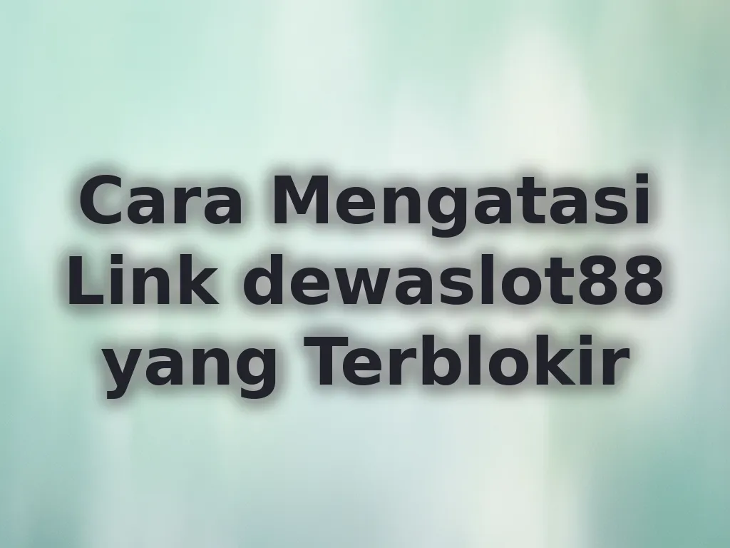 Cara Mengatasi Link dewaslot88 yang Terblokir