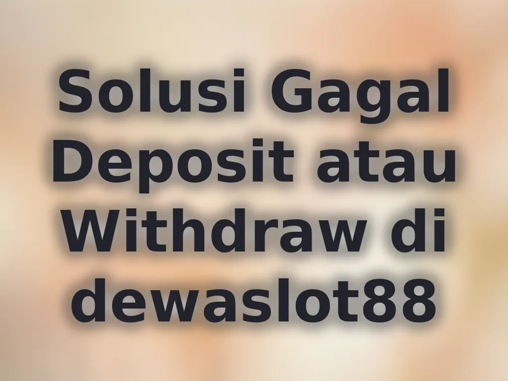 Solusi Gagal Deposit atau Withdraw di dewaslot88