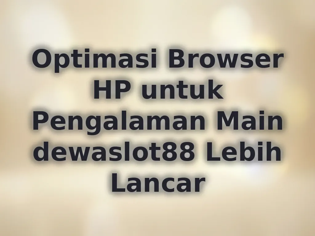 Optimasi Browser HP untuk Pengalaman Main dewaslot88 Lebih Lancar