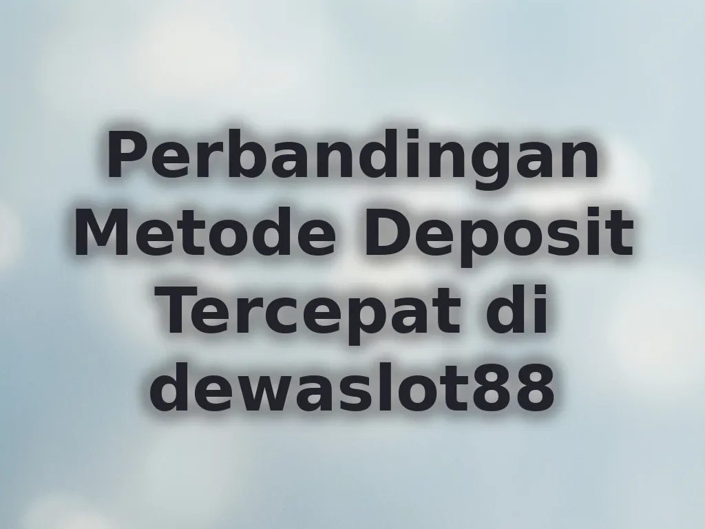 Perbandingan Metode Deposit Tercepat di dewaslot88